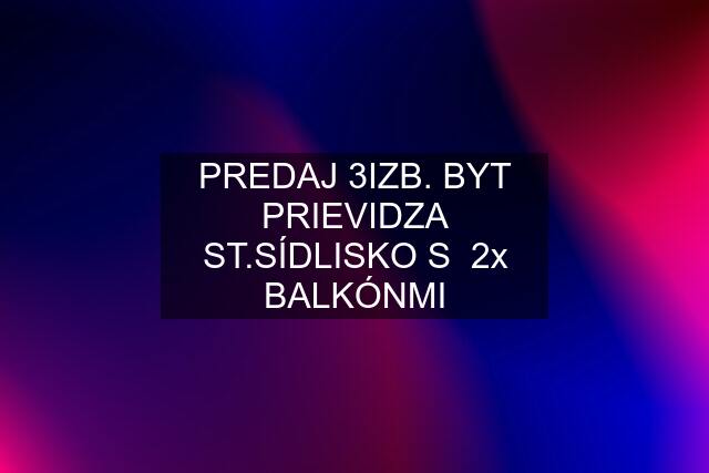 PREDAJ 3IZB. BYT PRIEVIDZA ST.SÍDLISKO S  2x BALKÓNMI