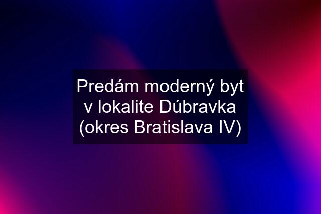 Predám moderný byt v lokalite Dúbravka (okres Bratislava IV)