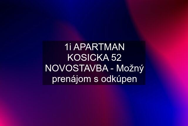 1i APARTMAN KOSICKA 52 NOVOSTAVBA - Možný prenájom s odkúpen