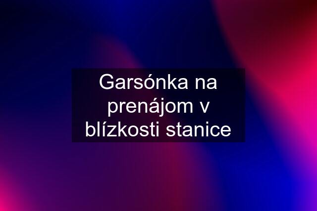 Garsónka na prenájom v blízkosti stanice