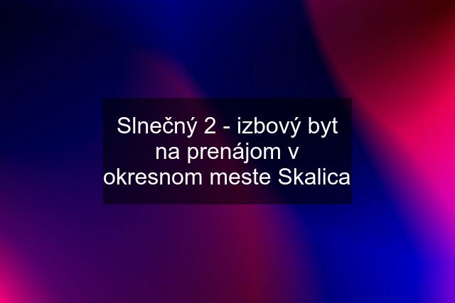 Slnečný 2 - izbový byt na prenájom v okresnom meste Skalica