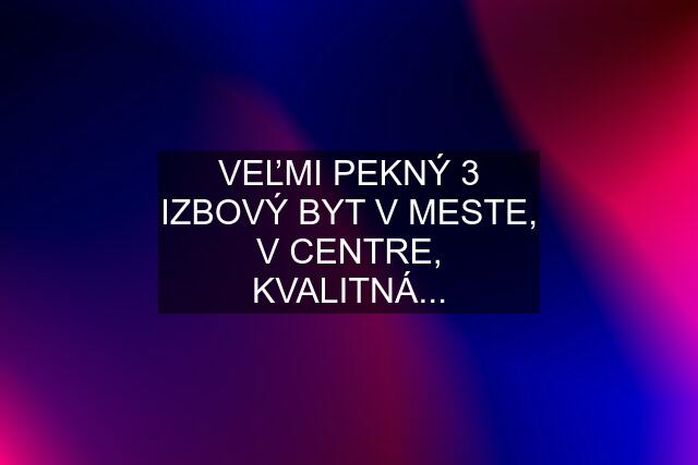 VEĽMI PEKNÝ 3 IZBOVÝ BYT V MESTE, V CENTRE, KVALITNÁ...