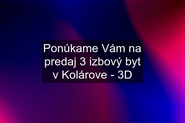 Ponúkame Vám na predaj 3 izbový byt v Kolárove - 3D