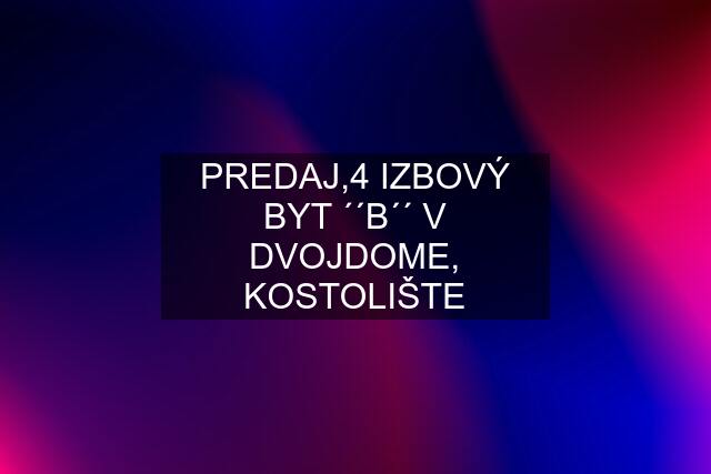 PREDAJ,4 IZBOVÝ BYT ´´B´´ V DVOJDOME, KOSTOLIŠTE