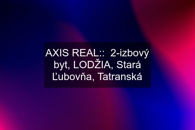 AXIS REAL::  2-izbový byt, LODŽIA, Stará Ľubovňa, Tatranská