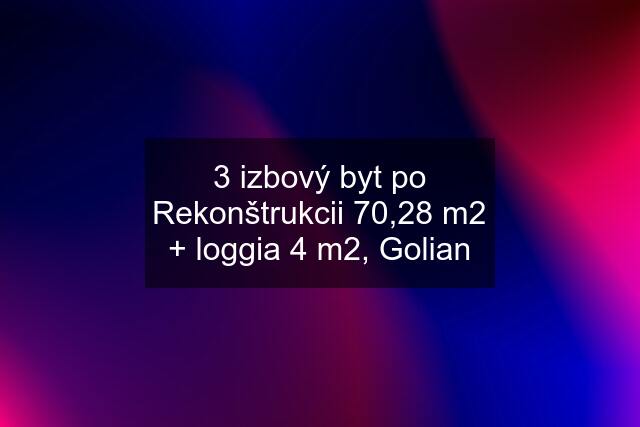 3 izbový byt po Rekonštrukcii 70,28 m2 + loggia 4 m2, Golian