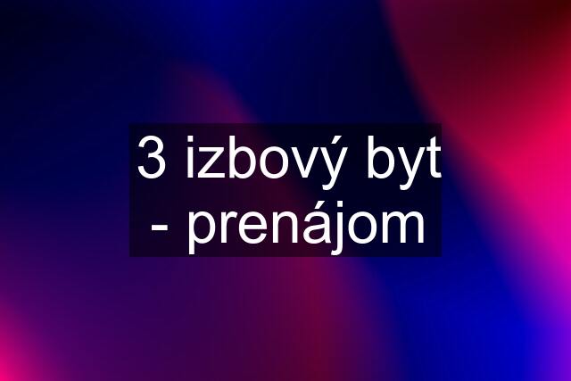 3 izbový byt - prenájom