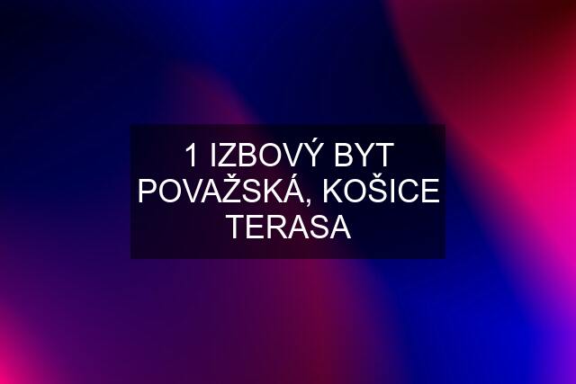 1 IZBOVÝ BYT POVAŽSKÁ, KOŠICE TERASA