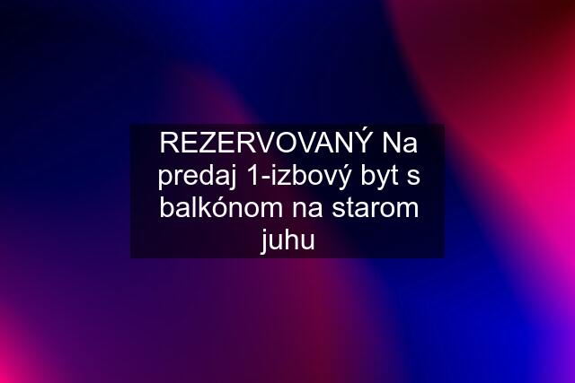 REZERVOVANÝ Na predaj 1-izbový byt s balkónom na starom juhu