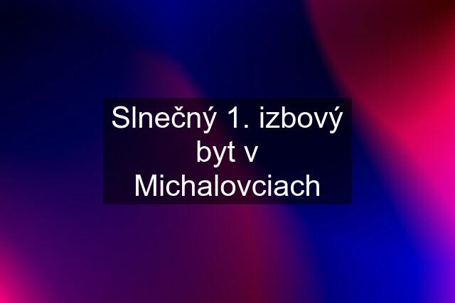 Slnečný 1. izbový byt v Michalovciach