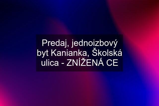 Predaj, jednoizbový byt Kanianka, Školská ulica - ZNÍŽENÁ CE