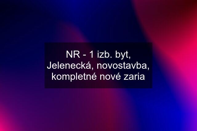 NR - 1 izb. byt, Jelenecká, novostavba, kompletné nové zaria