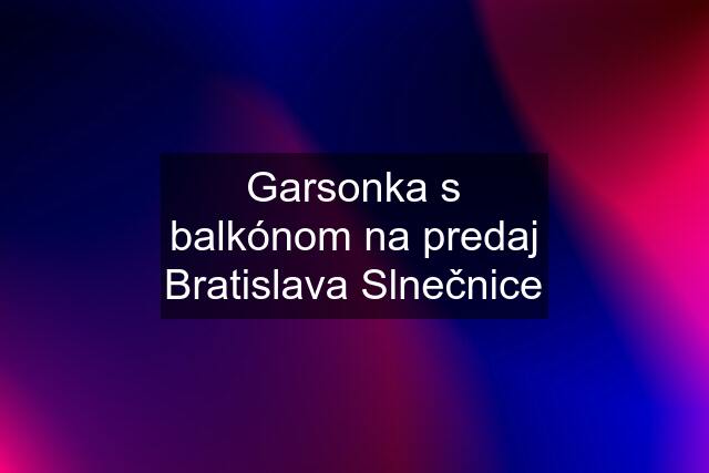 Garsonka s balkónom na predaj Bratislava Slnečnice