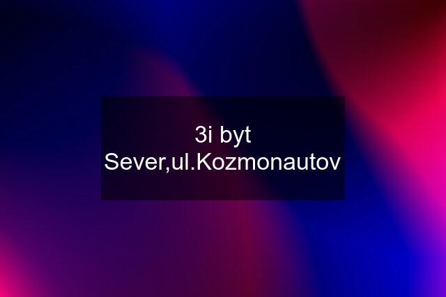 3i byt Sever,ul.Kozmonautov