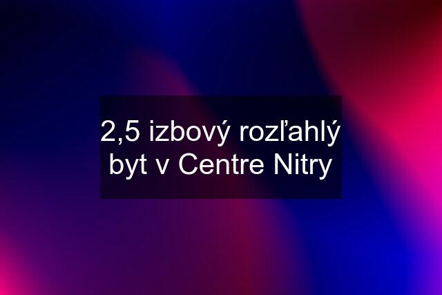 2,5 izbový rozľahlý byt v Centre Nitry