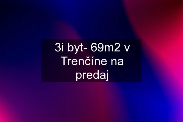 3i byt- 69m2 v Trenčíne na predaj