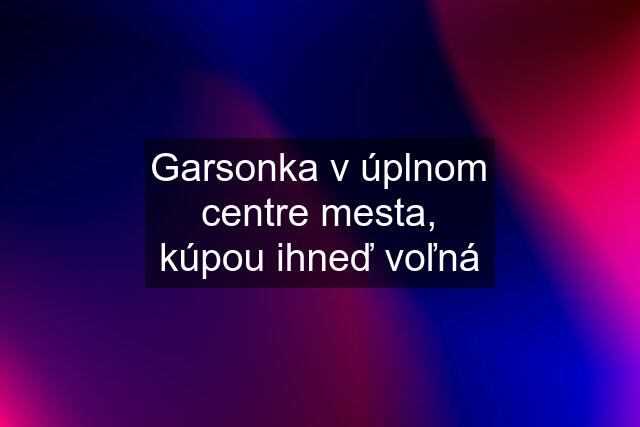 Garsonka v úplnom centre mesta, kúpou ihneď voľná