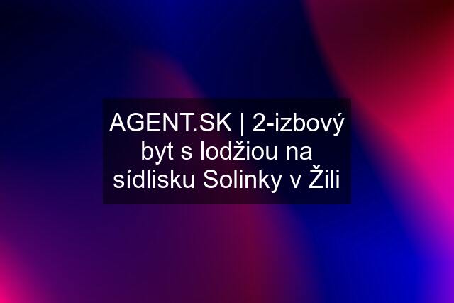  | 2-izbový byt s lodžiou na sídlisku Solinky v Žili