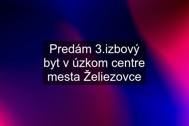 Predám 3.izbový byt v úzkom centre mesta Želiezovce