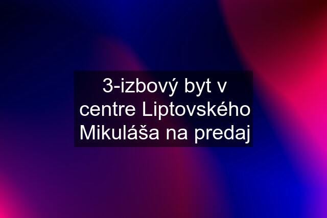 3-izbový byt v centre Liptovského Mikuláša na predaj