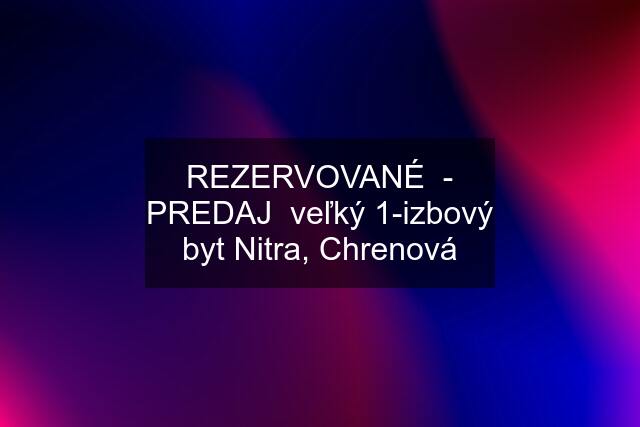 REZERVOVANÉ  - PREDAJ  veľký 1-izbový byt Nitra, Chrenová