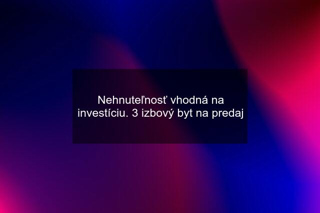 Nehnuteľnosť vhodná na investíciu. 3 izbový byt na predaj