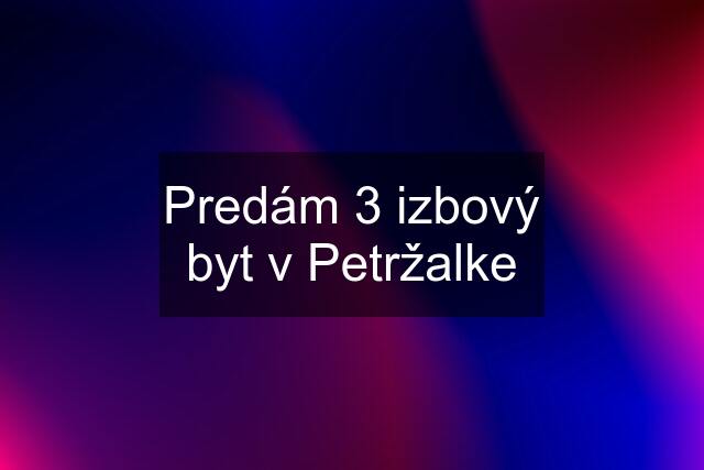 Predám 3 izbový byt v Petržalke