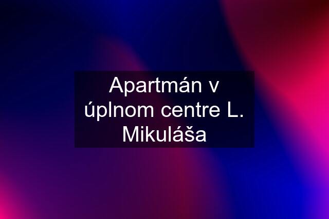 Apartmán v úplnom centre L. Mikuláša