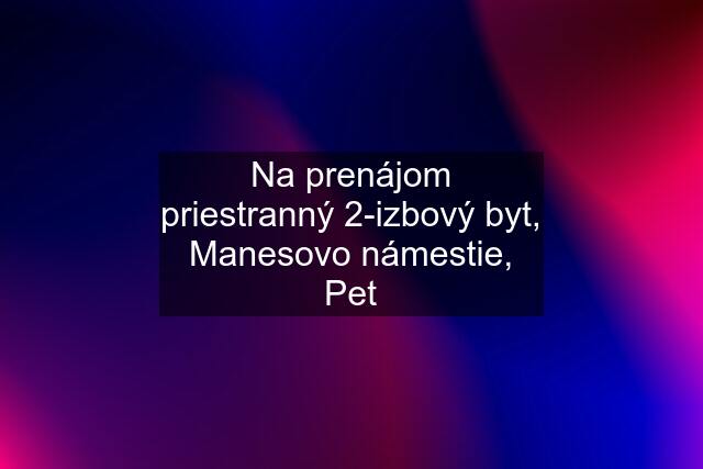 Na prenájom priestranný 2-izbový byt, Manesovo námestie, Pet