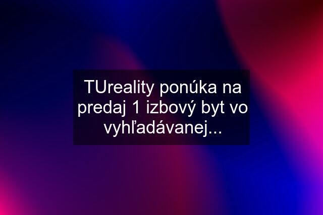 TUreality ponúka na predaj 1 izbový byt vo vyhľadávanej...