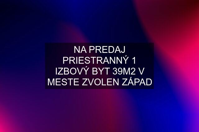 NA PREDAJ PRIESTRANNÝ 1 IZBOVÝ BYT 39M2 V MESTE ZVOLEN ZÁPAD