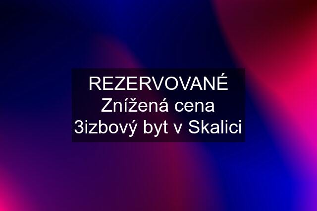 REZERVOVANÉ Znížená cena 3izbový byt v Skalici