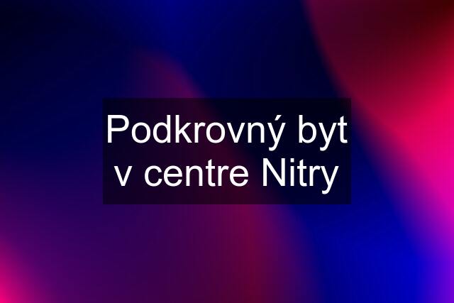 Podkrovný byt v centre Nitry