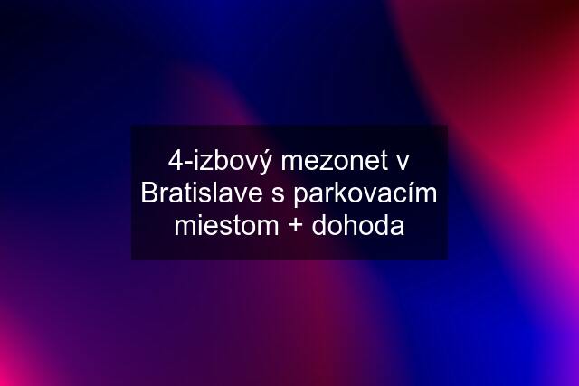 4-izbový mezonet v Bratislave s parkovacím miestom + dohoda