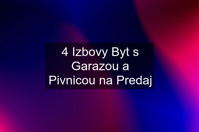 4 Izbovy Byt s Garazou a Pivnicou na Predaj