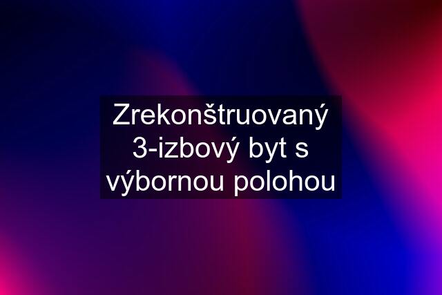 Zrekonštruovaný 3-izbový byt s výbornou polohou