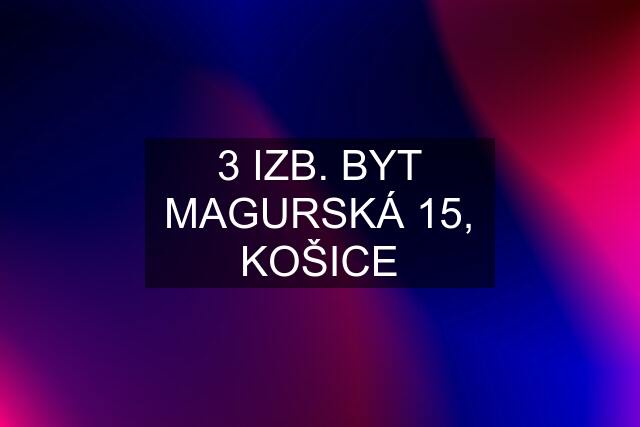 3 IZB. BYT MAGURSKÁ 15, KOŠICE