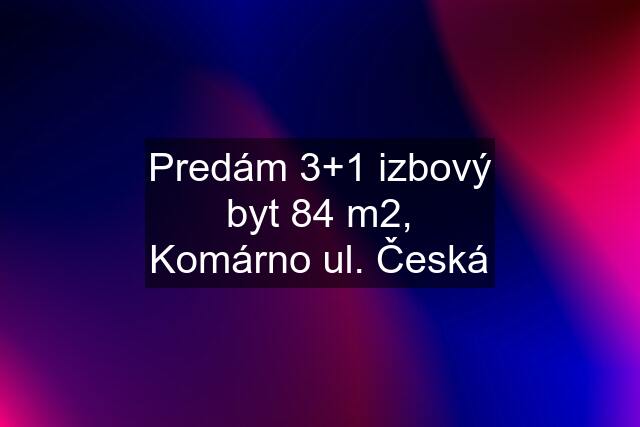 Predám 3+1 izbový byt 84 m2, Komárno ul. Česká