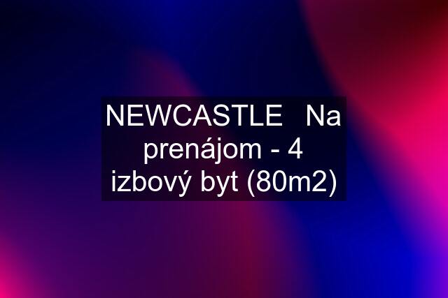 NEWCASTLE⏐Na prenájom - 4 izbový byt (80m2)