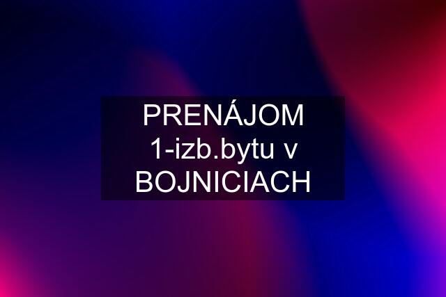 PRENÁJOM 1-izb.bytu v BOJNICIACH