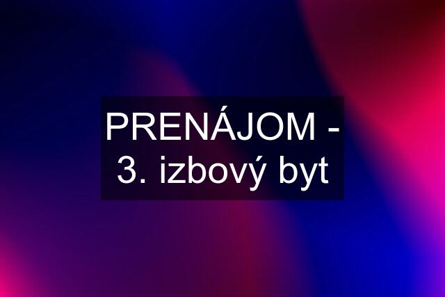 PRENÁJOM - 3. izbový byt