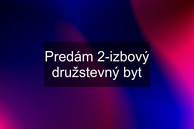 Predám 2-izbový družstevný byt
