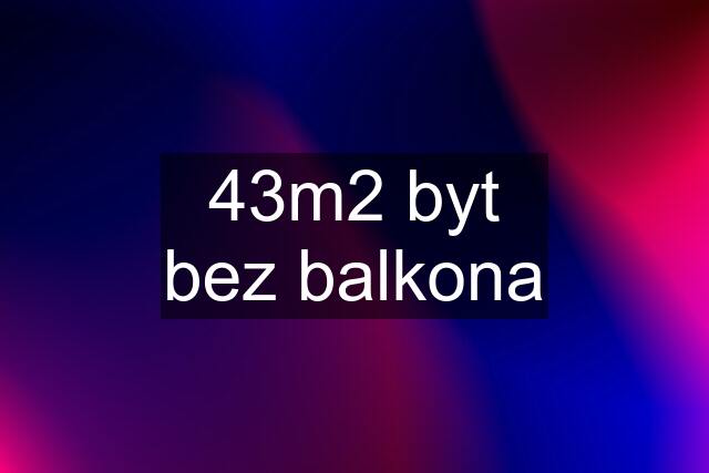 43m2 byt bez balkona