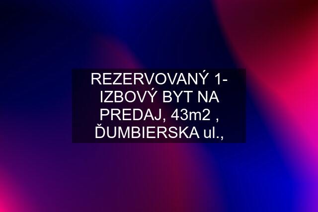 REZERVOVANÝ 1- IZBOVÝ BYT NA PREDAJ, 43m2 , ĎUMBIERSKA ul.,