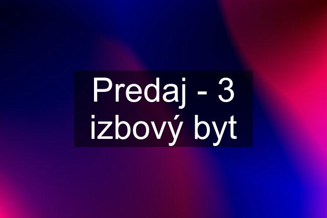 Predaj - 3 izbový byt