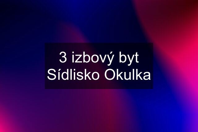 3 izbový byt Sídlisko Okulka