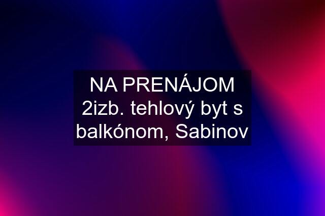 NA PRENÁJOM 2izb. tehlový byt s balkónom, Sabinov