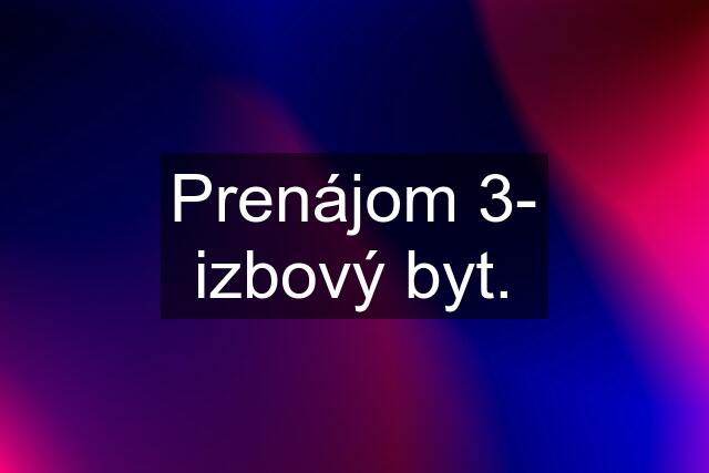 Prenájom 3- izbový byt.