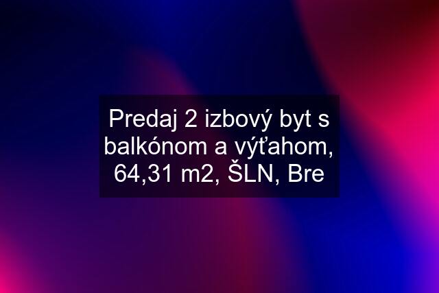 Predaj 2 izbový byt s balkónom a výťahom, 64,31 m2, ŠLN, Bre