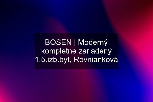 BOSEN | Moderný kompletne zariadený 1,5.izb.byt, Rovnianková